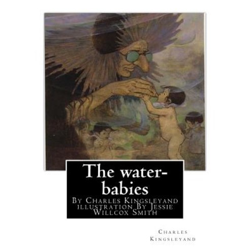 The Water-Babies by Charles Kingsleyand Illustration by Jessie Willcox Smith(children''s Novel): Jessi..., Createspace Independent Publishing Platform