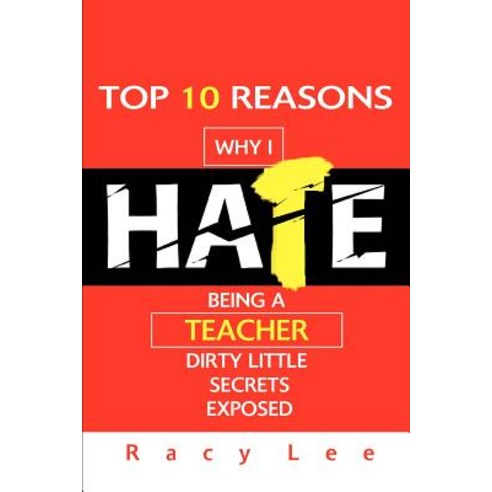 Top 10 Reasons Why I Hate Being a Teacher: Dirty Little Secrets Exposed Paperback, iUniverse