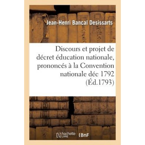 Discours Et Projet de Decret Sur L''Education Nationale Prononces a la Convention Nationale Dec 1792 =..., Hachette Livre Bnf