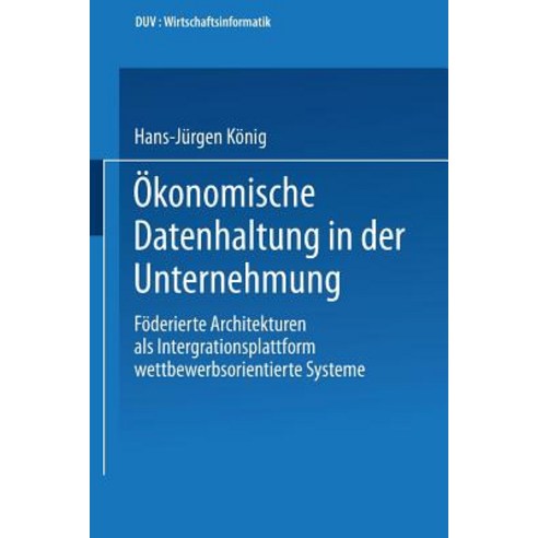 Okonomische Datenhaltung in Der Unternehmung: Foderierte Architekturen ALS Integrationsplattform Wettb..., Deutscher Universitatsverlag