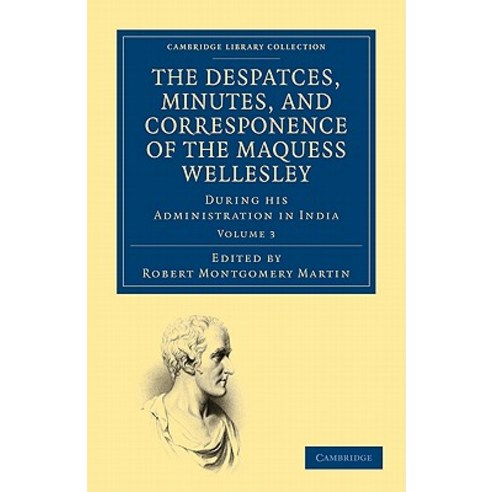 "The Despatches Minutes and Correspondence of the Marquess Wellesley K. G. During His Admin..., Cambridge University Press
