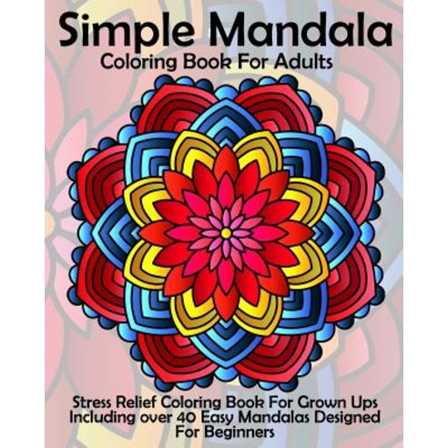 Simple Mandala Coloring Book for Adults: Stress Relief Coloring Book for Grown Ups Including Over 40 E..., Createspace Independent Publishing Platform