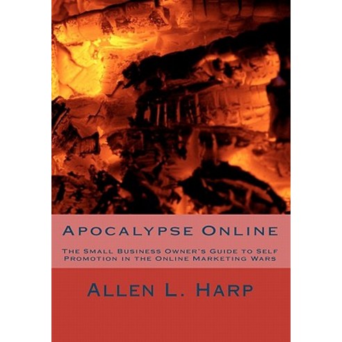 Apocalypse Online: The Small Business Owner''s Guide to Self Promotion in the Online Marketing Wars, Createspace Independent Publishing Platform