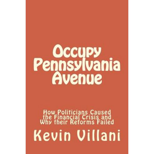 Occupy Pennsylvania Avenue: How Politicians Caused the Financial Crisis and Why Their Reforms Failed, Createspace Independent Publishing Platform