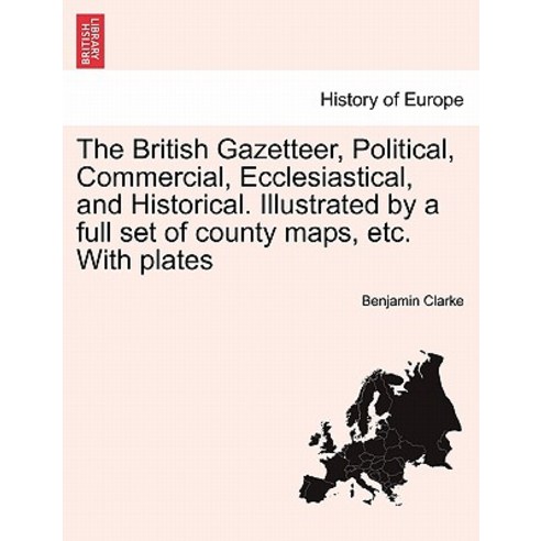 The British Gazetteer Political Commercial Ecclesiastical and Historical. Illustrated by a Full Se..., British Library, Historical Print Editions