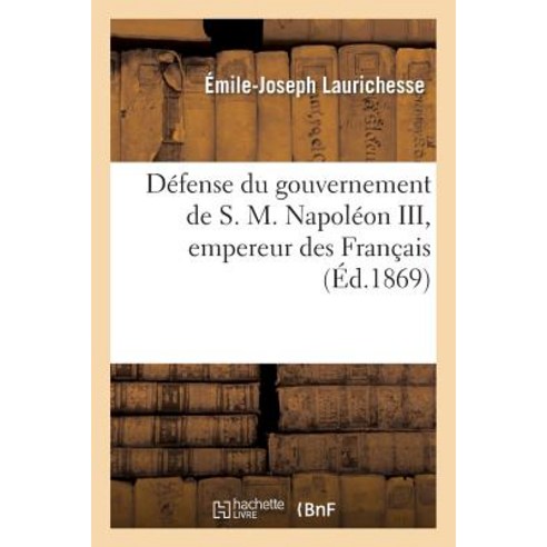 Defense Du Gouvernement de S. M. Napoleon III Empereur Des Francais Suivie D''Un Apercu: Sur L''Imposs..., Hachette Livre Bnf