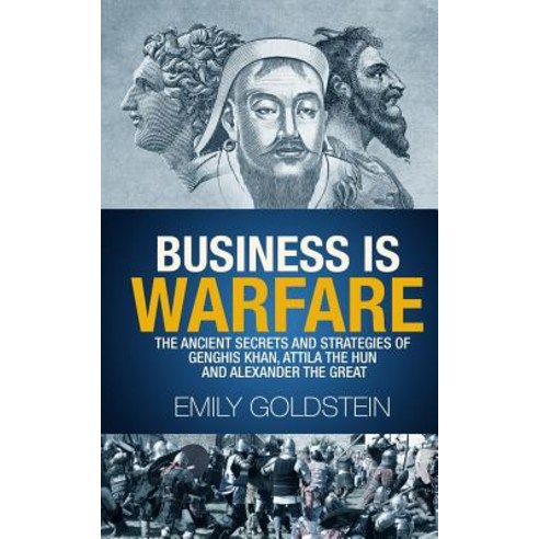 Business Is Warfare: The Ancient Secrets and Strategies of Genghis Khan Attila the Hun and Alexander ..., Createspace Independent Publishing Platform