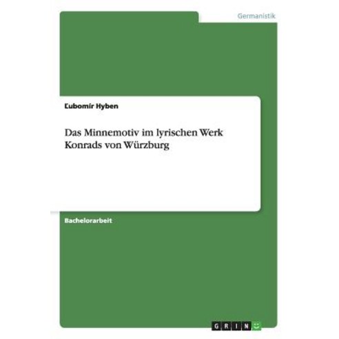 Das Minnemotiv Im Lyrischen Werk Konrads Von Wurzburg, Grin Publishing