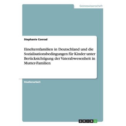 Einelternfamilien in Deutschland Und Die Sozialisationsbedingungen Fur Kinder Unter Berucksichtigung D..., Grin Publishing
