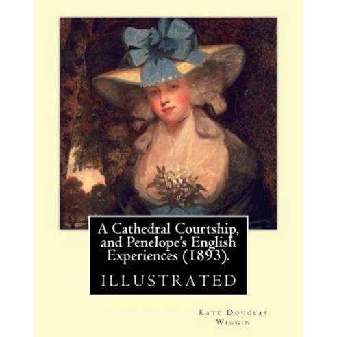 A Cathedral Courtship and Penelope''s English Experiences (1893). by: Kate Douglas Wiggin: Illustrated..., Createspace Independent Publishing Platform