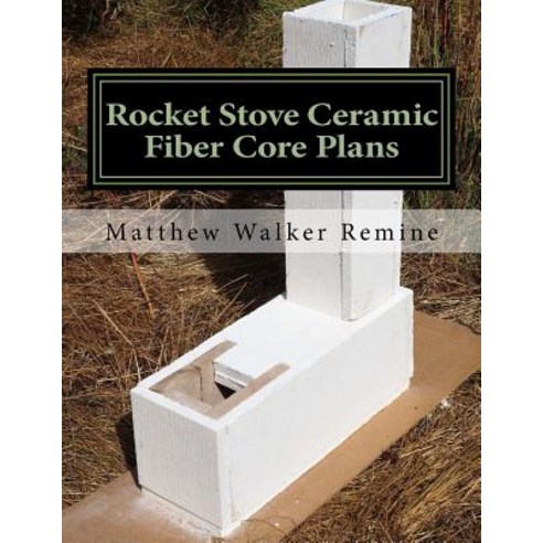 Rocket Stove Ceramic Fiber Core Plans: Build Your Own Super Efficient Rocket Stove or Heater Core, Createspace Independent Publishing Platform