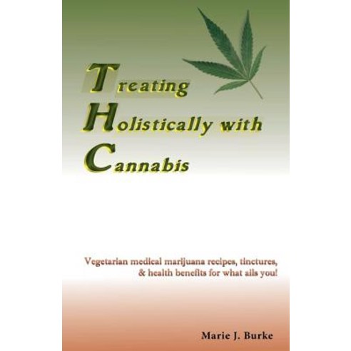 Treating Holistically with Cannabis: Vegetarian Medical Marijuana Recipes Tinctures & Health Benefit..., Sunny Cabana Publishing, L.L.C.