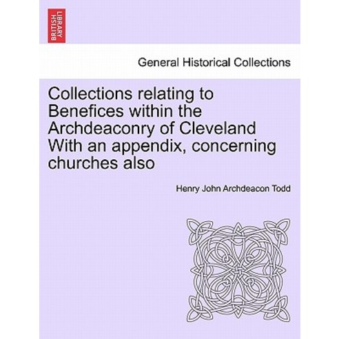 Collections Relating to Benefices Within the Archdeaconry of Cleveland with an Appendix Concerning Ch…, British Library, Historical Print Editions