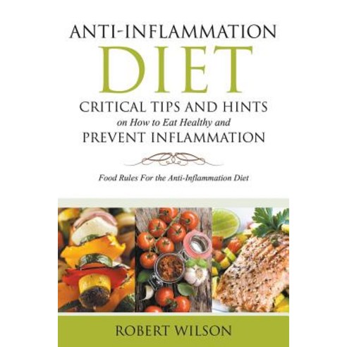 Anti-Inflammation Diet: Critical Tips and Hints on How to Eat Healthy and Prevent Inflammation (Large)..., Robert Bailey