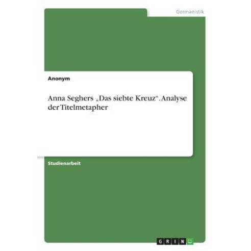 Anna Seghers -Das Siebte Kreuz-. Analyse Der Titelmetapher, Grin Publishing