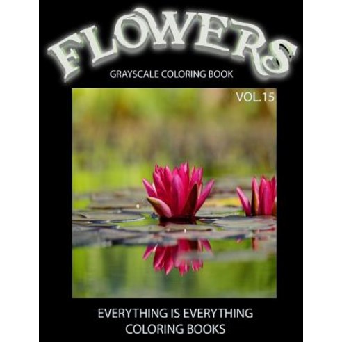 Flowers the Grayscale Coloring Book Vol.15: Flowers the Grayscale Coloring Book Vol.15 (Grayscale Fl..., Createspace Independent Publishing Platform