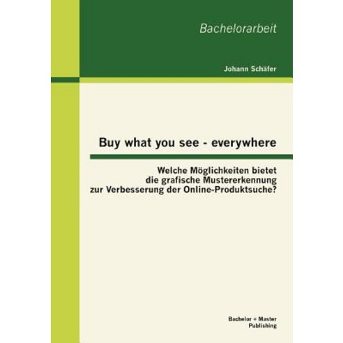 Buy What You See - Everywhere: Welche M Glichkeiten Bietet Die Grafische Mustererkennung Zur Verbesser..., Bachelor + Master Publishing