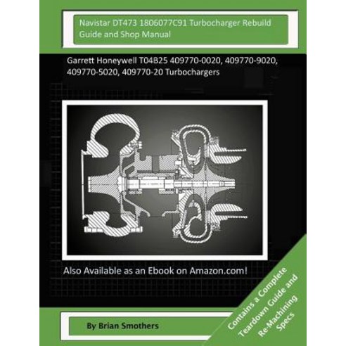Navistar Dt473 1806077c91 Turbocharger Rebuild Guide and Shop Manual: Garrett Honeywell T04b25 409770-..., Createspace Independent Publishing Platform