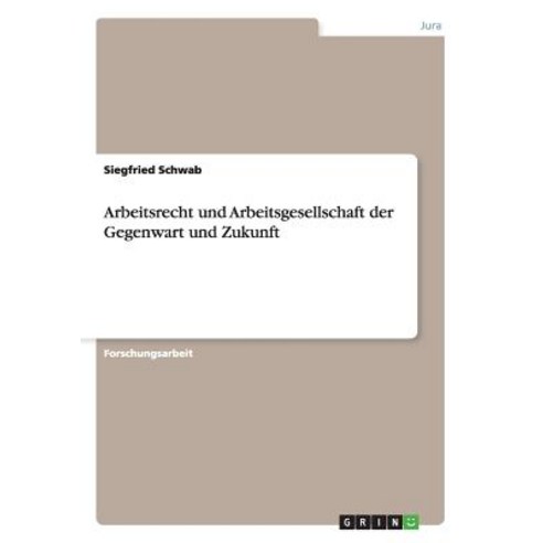 Arbeitsrecht Und Arbeitsgesellschaft Der Gegenwart Und Zukunft, Grin Verlag Gmbh