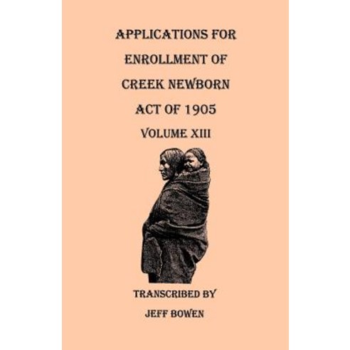 Applications for Enrollment of Creek Newborn Act of 1905. Volume XIII Paperback, Clearfield