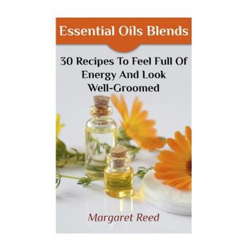 Essential Oils Blends: 30 Recipes to Feel Full of Energy and Look Well-Groomed: (Essential Oils Essen..., Createspace Independent Publishing Platform