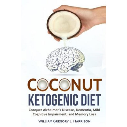 Coconut Ketogenic Diet: Conquering Alzheimer''s Disease Dementia Mild Cognitive Impairment and Memor..., Createspace Independent Publishing Platform
