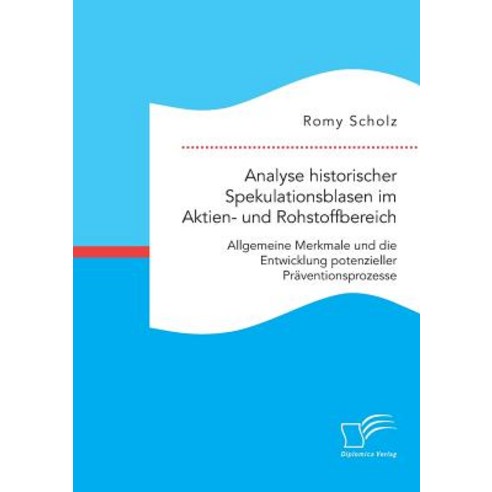 Analyse Historischer Spekulationsblasen Im Aktien- Und Rohstoffbereich: Allgemeine Merkmale Und Die En..., Diplomica Verlag Gmbh