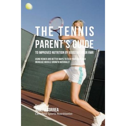 The Tennis Parent''s Guide to Improved Nutrition by Boosting Your Rmr: Using Newer and Better Ways to F..., Createspace Independent Publishing Platform