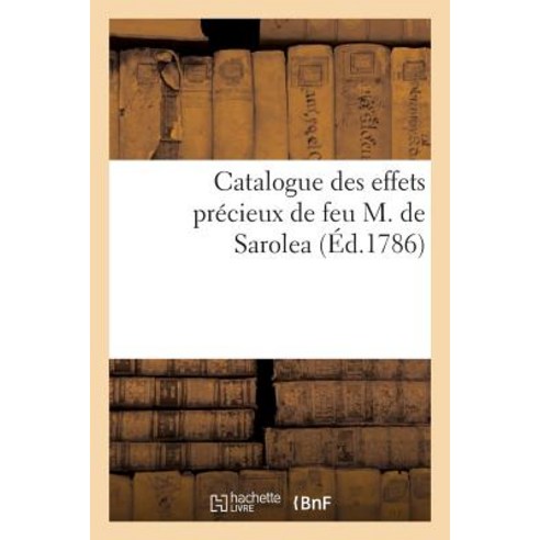 Catalogue Des Effets Precieux de Feu M. de Sarolea: Dont La Vente Se Fera Publiquement a Liege Et C..., Hachette Livre - Bnf