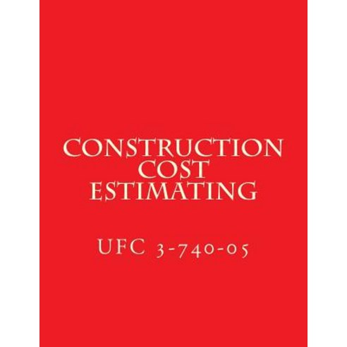 Construction Cost Estimating: Unified Facilities Criteria Ufc 3-740-05 ...