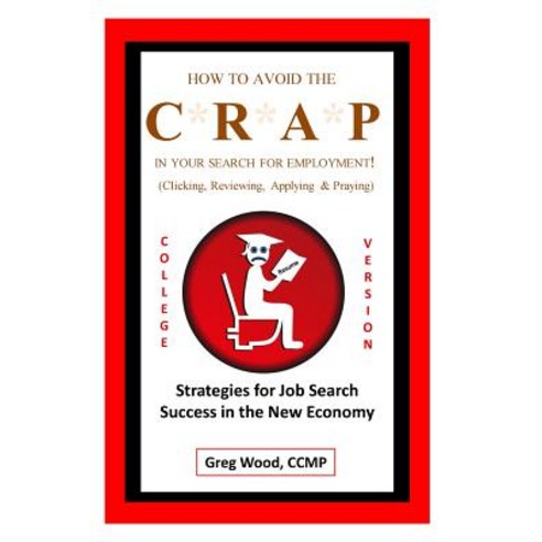 How to Avoid the Crap in Your Search for Employment: College Grad Version: Job Hunting Intel for Colle..., Createspace Independent Publishing Platform
