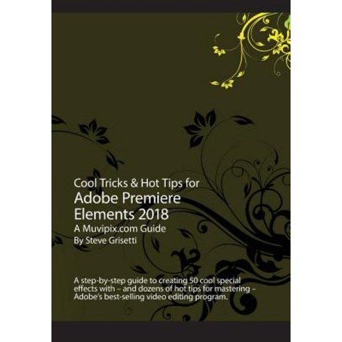 Cool Tricks & Hot Tips for Adobe Premiere Elements 2018: A Step-By-Step Guide to Creating 50 Cool Spec..., Createspace Independent Publishing Platform