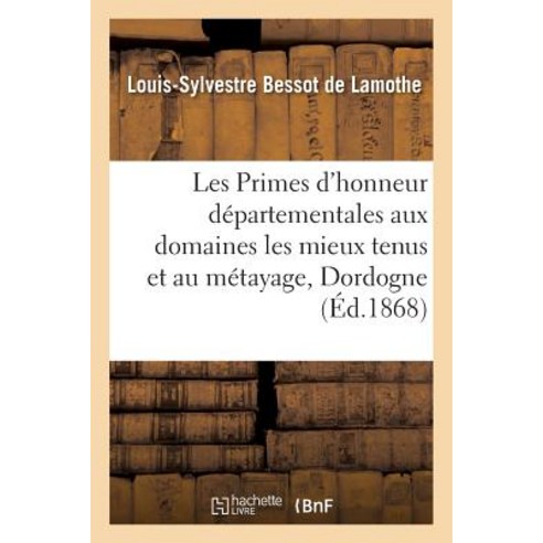Les Primes D''Honneur Departementales Aux Domaines Les Mieux Tenus Et Au Metayage: Dans La Dordogne de..., Hachette Livre Bnf