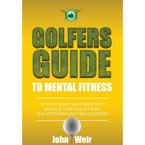 Golfers Guide to Mental Fitness: How to Train Your Mind and Achieve Your Goals Using Self-Hypnosis and..., Mental Golf Academy Press