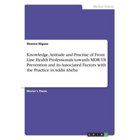 Knowledge Attitude and Practise of Front Line Health Professionals Towards MDR-Tb Prevention and Its ..., Grin Publishing