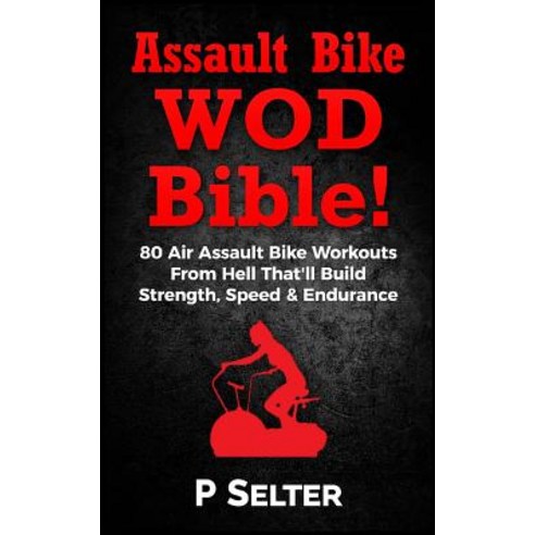 Air Bike Wod Bible!: 100 Air Assault Bike Workouts from Hell That''ll Build Strength Speed & Endurance..., Createspace Independent Publishing Platform