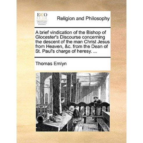A Brief Vindication of the Bishop of Glocester''s Discourse Concerning the Descent of the Man Christ Je..., Gale Ecco, Print Editions