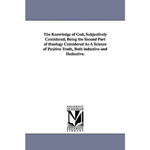 The Knowledge of God Subjectively Considered Being the Second Part of Theology Considered as a Scien..., University of Michigan Library