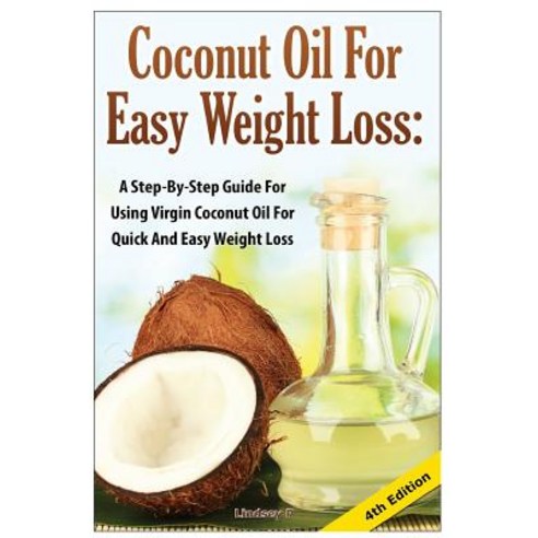 Coconut Oil for Easy Weight Loss: A Step by Step Guide for Using Virgin Coconut Oil for Quick and Easy..., Createspace Independent Publishing Platform