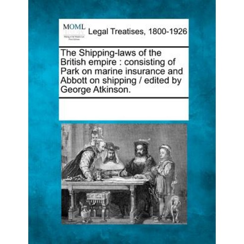 The Shipping-Laws of the British Empire: Consisting of Park on Marine Insurance and Abbott on Shipping..., Gale, Making of Modern Law