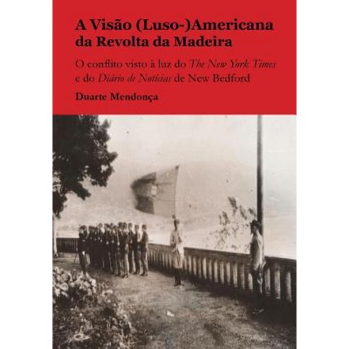 A Visao (Luso-)Americana Da Revolta Da Madeira: O Conflito Visto a Luz Do the New York Times E Do Diar..., Createspace Independent Publishing Platform