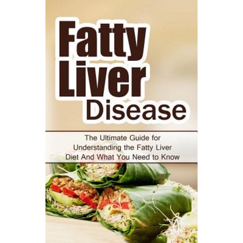 Fatty Liver Disease: The Ultimate Guide for Understanding the Fatty Liver Diet and What You Need to Kn..., Createspace Independent Publishing Platform