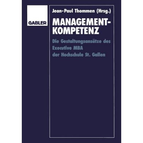 Management-Kompetenz: Die Gestaltungsansatze Des Executive MBA Der Hochschule St. Gallen, Gabler Verlag