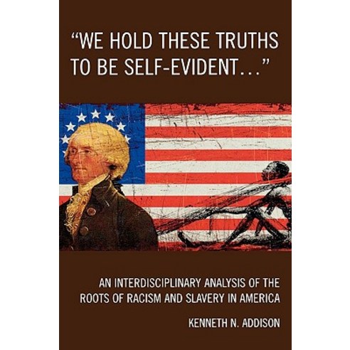 We Hold These Truths to Be Self-Evident...: An Interdisciplinary Analysis of the Roots of Racism and S..., University Press of America