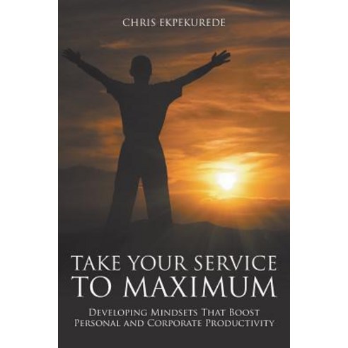 Take Your Service to Maximum: Developing Mindsets That Boost Personal and Corporate Productivity..., Strategic Book Publishing & Rights Agency, LL