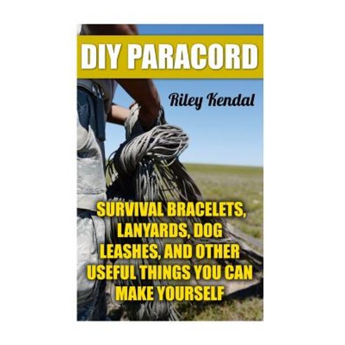 DIY Paracord: Survival Bracelets Lanyards Dog Leashes and Other Useful Things You Can Make Yourself, Createspace Independent Publishing Platform