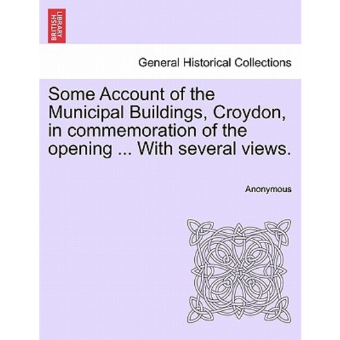 Some Account of the Municipal Buildings Croydon in Commemoration of the Opening ... with Several Vie..., British Library, Historical Print Editions