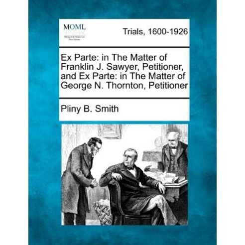 Ex Parte: In the Matter of Franklin J. Sawyer Petitioner and Ex Parte: In the Matter of George N. Th..., Gale Ecco, Making of Modern Law