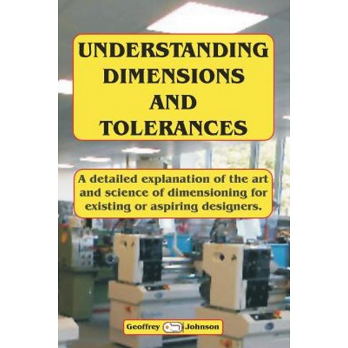 Understanding Dimensions and Tolerances: A Guide to Dimensioning Technical Drawings for Aspiring and E..., Createspace Independent Publishing Platform