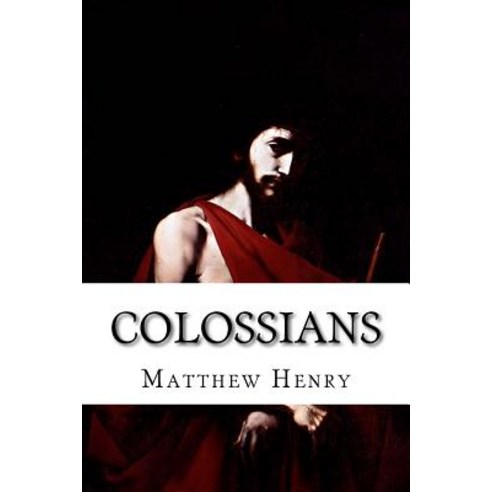 Colossians: An Exposition with Practical Observations of the Epistle of St. Paul to the Colossians, Createspace Independent Publishing Platform